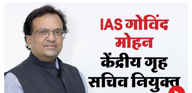 IAS गोविंद मोहन होंगे अगले गृह सचिव अजय भल्ला का