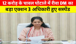 रीवा में 12 करोड़ का चावल घोटाला : 3 अधिकारी निलंबित 1 रीवा में 12 करोड़ का चावल घोटाला 3 अधिकारी