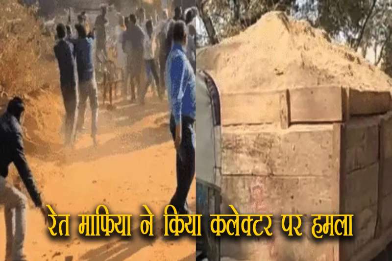 रेत माफिया ने किया कलेक्टर पर हमला किया पथराव हुई