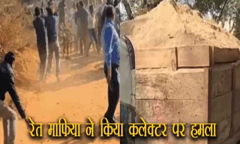 रेत माफिया ने किया कलेक्टर पर हमला किया पथराव हुई