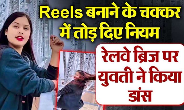 Reel का खतरनाक शौक रेलवे ब्रिज पर वीडियो शूट पुलिस