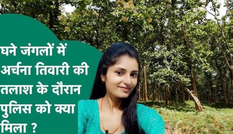 घने जंगलों में कॉम्बिंग ऑपरेशन अर्चना तिवारी की तलाश में